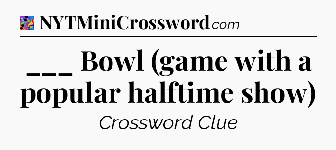 ___ Bowl (game with a popular halftime show) Crossword Clue