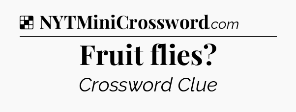 Solution: Fruit flies - NYT Crossword