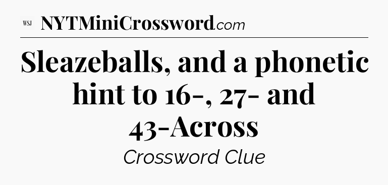 Sleazeballs, and a phonetic hint to 16-, 27- and 43-Across - WSJ Crossword