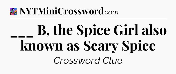 ___ B, the Spice Girl also known as Scary Spice Crossword Clue