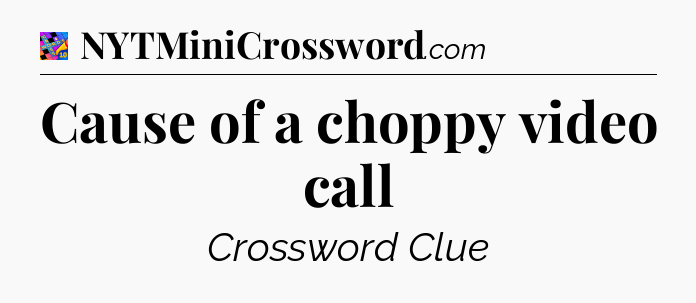 Cause of a choppy video call Crossword Clue