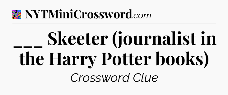 ___ Skeeter (journalist in the Harry Potter books) Crossword Clue