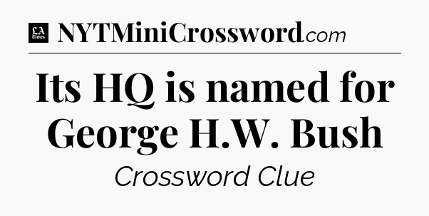 Its HQ is named for George H.W. Bush - LA Times Crossword