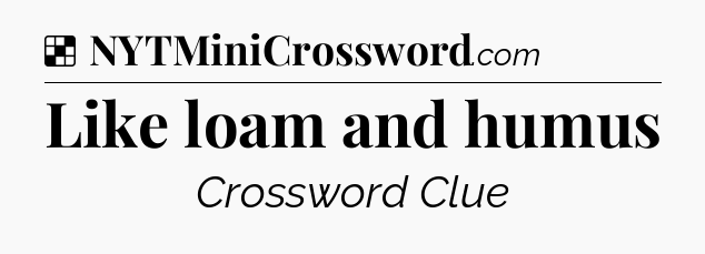 Solution: Like loam and humus - NYT Crossword