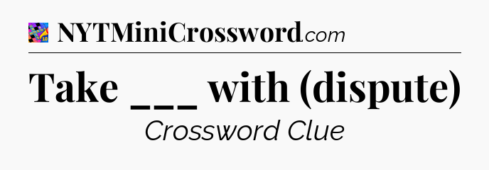 Take ___ with (dispute) Crossword Clue
