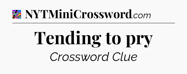 Tending to pry Crossword Clue