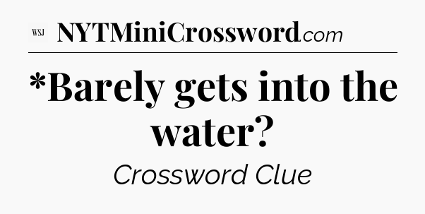 *Barely gets into the water - WSJ Crossword
