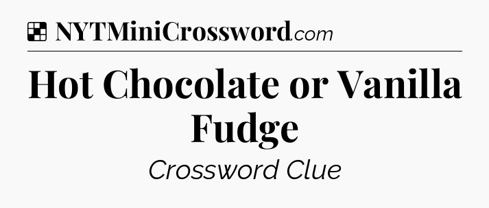 Solution: Hot Chocolate or Vanilla Fudge - NYT Crossword