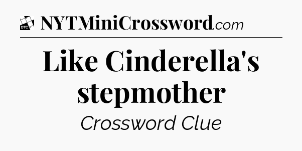 Like Cinderella's stepmother - Daily Themed Mini Crossword