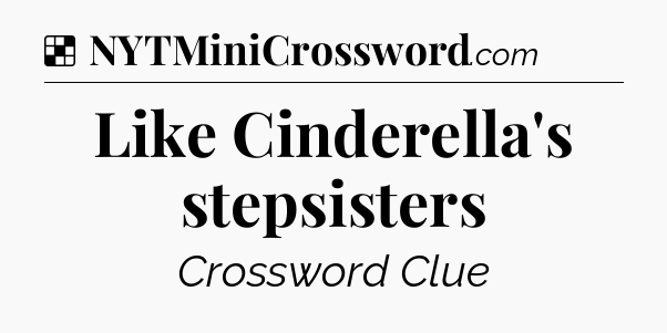 Solution: Like Cinderella's stepsisters - NYT Crossword