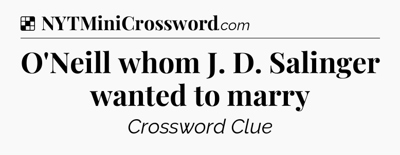 Solution: O'Neill whom J. D. Salinger wanted to marry - NYT Crossword
