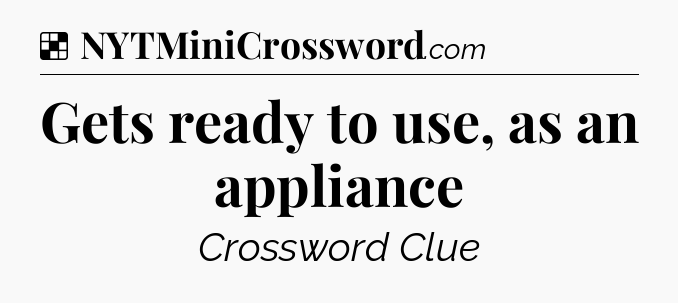 Solution: Gets ready to use, as an appliance - NYT Crossword