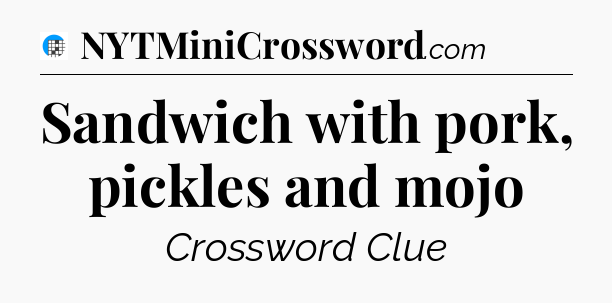 Sandwich with pork, pickles and mojo Crossword Clue
