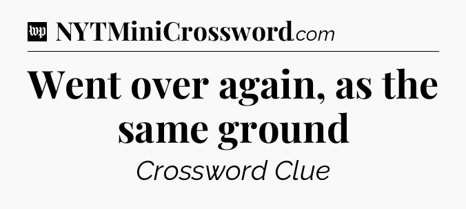 Went over again, as the same ground Crossword Clue