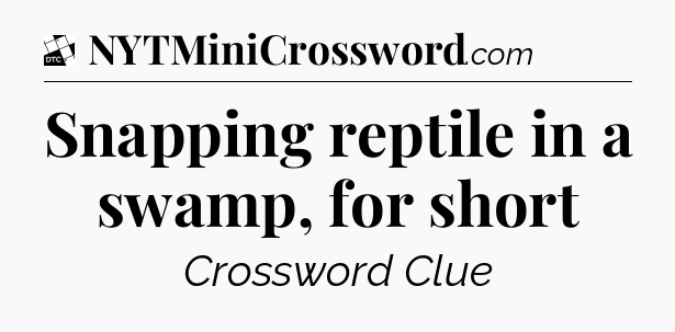 Snapping reptile in a swamp, for short - Daily Themed Classic Crossword