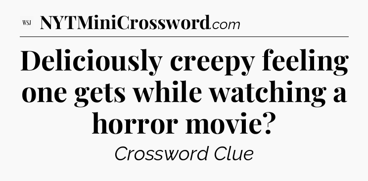 Deliciously creepy feeling one gets while watching a horror movie - WSJ Crossword