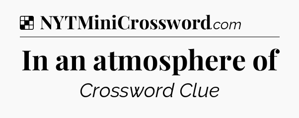 Solution: In an atmosphere of - NYT Crossword