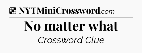 Solution: No matter what - NYT Crossword