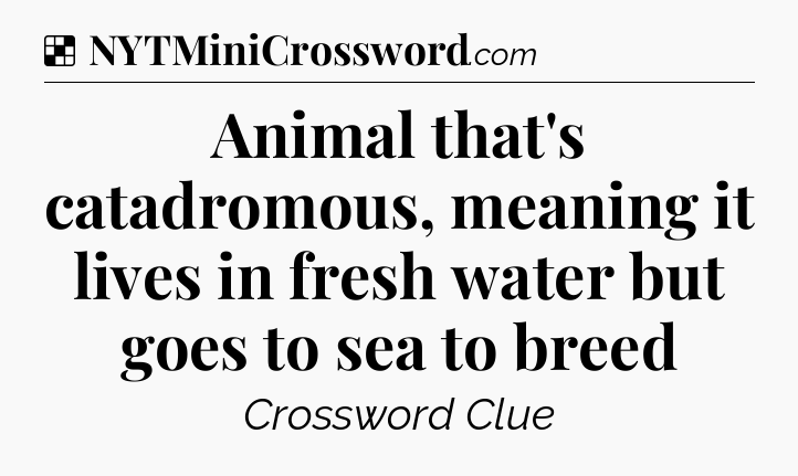 Solution: Animal that's catadromous, meaning it lives in fresh water but goes to sea to breed - NYT Crossword