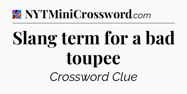 Slang term for a bad toupee Crossword Clue