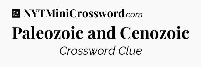 Paleozoic and Cenozoic - LA Times Crossword