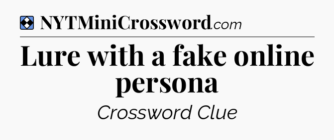 Solution: Lure with a fake online persona - NYT Mini Crossword