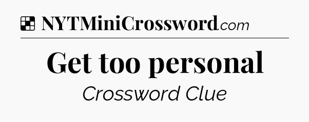 Solution: Get too personal - NYT Crossword