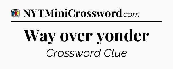 Way over yonder Crossword Clue