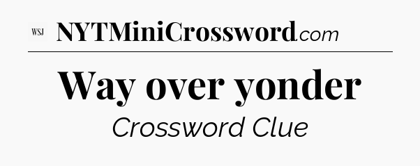 Way over yonder - WSJ Crossword