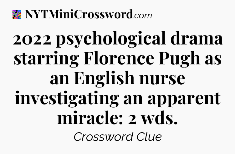 2022 psychological drama starring Florence Pugh as an English nurse investigating an apparent miracle: 2 wds Crossword Clue