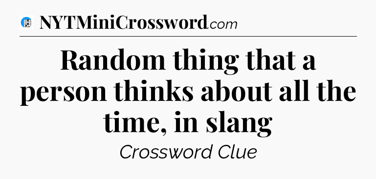 Random thing that a person thinks about all the time, in slang Crossword Clue