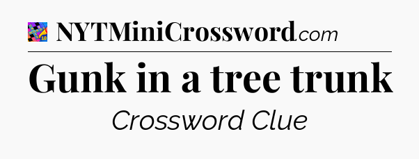 Gunk in a tree trunk Crossword Clue