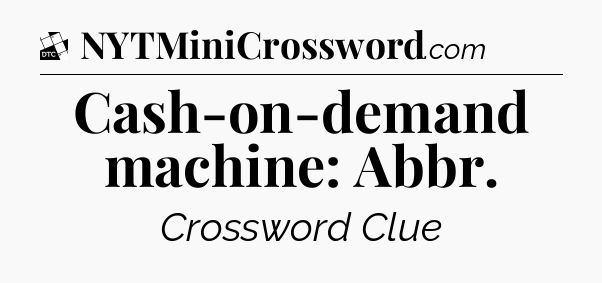 Cash-on-demand machine: Abbr - Daily Themed Classic Crossword
