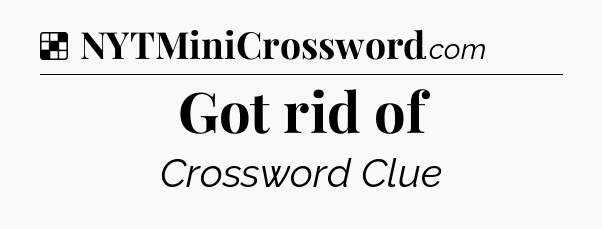 Solution: Got rid of - NYT Crossword