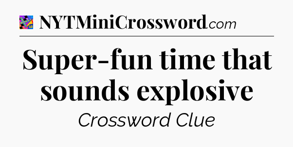 Super-fun time that sounds explosive Crossword Clue