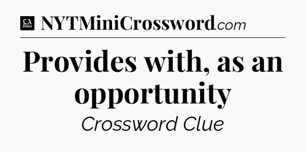 Provides with, as an opportunity - LA Times Crossword