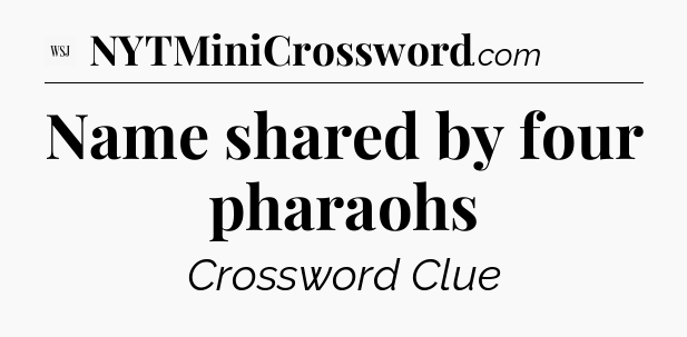Name shared by four pharaohs - WSJ Crossword