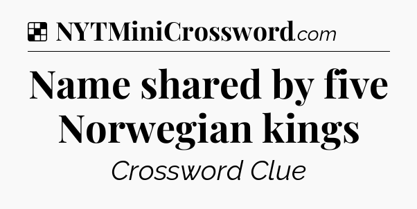 Solution: Name shared by five Norwegian kings - NYT Crossword