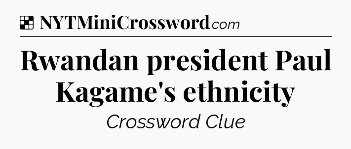 Solution: Rwandan president Paul Kagame's ethnicity - NYT Crossword