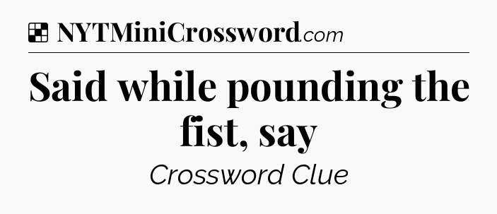 Solution: Said while pounding the fist, say - NYT Crossword