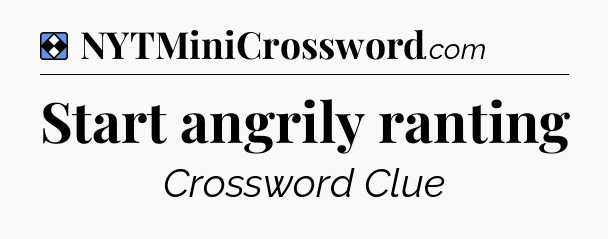 Solution: Start angrily ranting - NYT Mini Crossword
