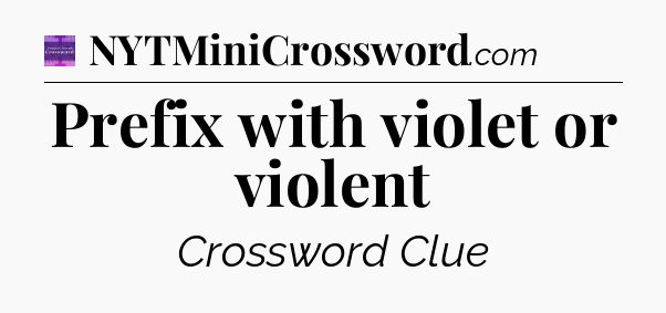 Prefix with violet or violent - Thomas Joseph Crossword