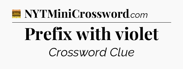 Prefix with violet crossword clue Eugene Sheffer
