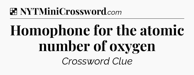 Solution: Homophone for the atomic number of oxygen - NYT Crossword