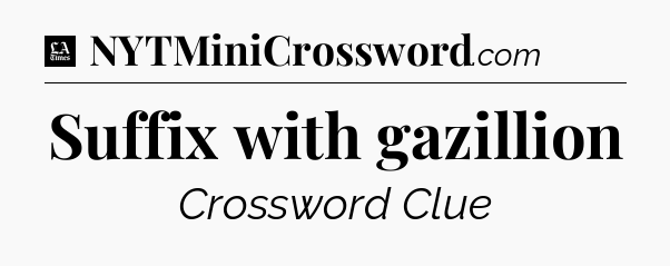 Suffix with gazillion - LA Times Crossword