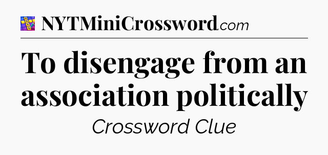 To disengage from an association politically Codycross