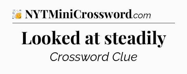 Looked at steadily - 7 Little Words