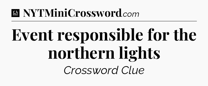 Event responsible for the northern lights - LA Times Crossword