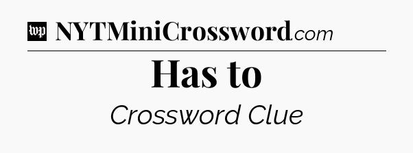 Has to Crossword Clue