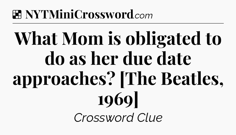 Solution: What Mom is obligated to do as her due date approaches? [The Beatles, 1969] - NYT Crossword